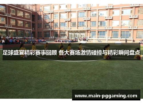 足球盛宴精彩赛事回顾 各大赛场激情碰撞与精彩瞬间盘点