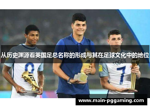 从历史渊源看英国足总名称的形成与其在足球文化中的地位