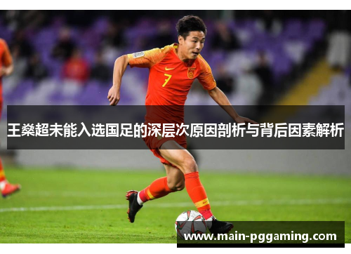 王燊超未能入选国足的深层次原因剖析与背后因素解析