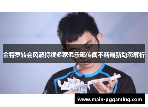 金特罗转会风波持续多家俱乐部传闻不断最新动态解析