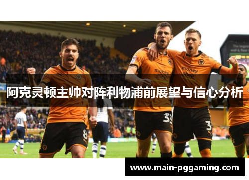 阿克灵顿主帅对阵利物浦前展望与信心分析 阿克灵顿主帅对阵利物浦前展望与信心分析