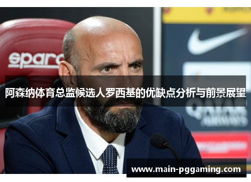 阿森纳体育总监候选人罗西基的优缺点分析与前景展望