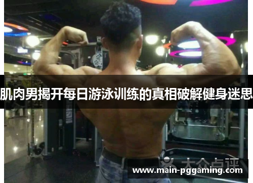 肌肉男揭开每日游泳训练的真相破解健身迷思 肌肉男揭开每日游泳训练的真相破解健身迷思
