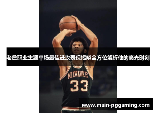 老詹职业生涯单场最佳进攻表现揭晓全方位解析他的高光时刻 老詹职业生涯单场最佳进攻表现揭晓全方位解析他的高光时刻