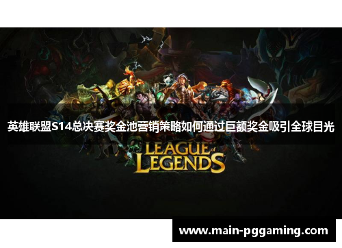 英雄联盟S14总决赛奖金池营销策略如何通过巨额奖金吸引全球目光