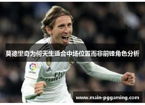 莫德里奇为何天生适合中场位置而非前锋角色分析