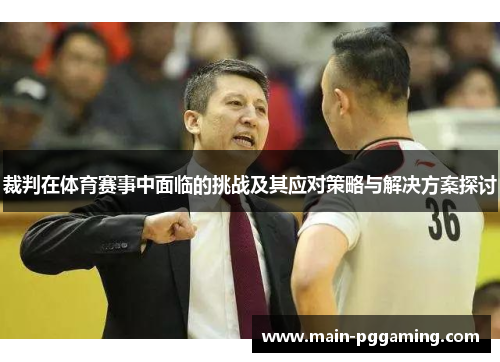 裁判在体育赛事中面临的挑战及其应对策略与解决方案探讨