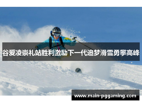 谷爱凌崇礼站胜利激励下一代追梦滑雪勇攀高峰