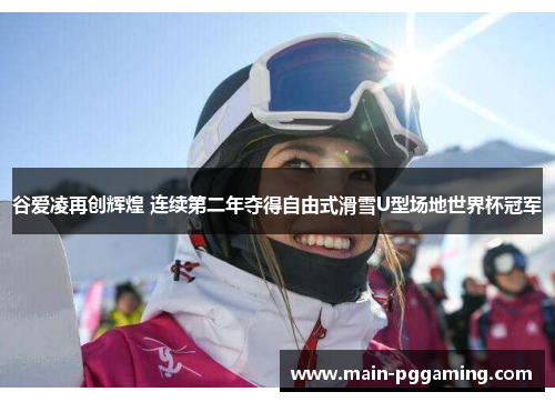 谷爱凌再创辉煌 连续第二年夺得自由式滑雪U型场地世界杯冠军