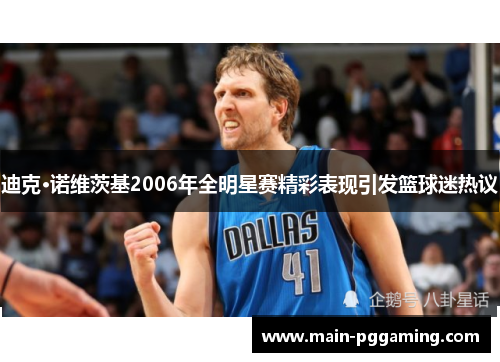 迪克·诺维茨基2006年全明星赛精彩表现引发篮球迷热议 迪克·诺维茨基2006年全明星赛精彩表现引发篮球迷热议