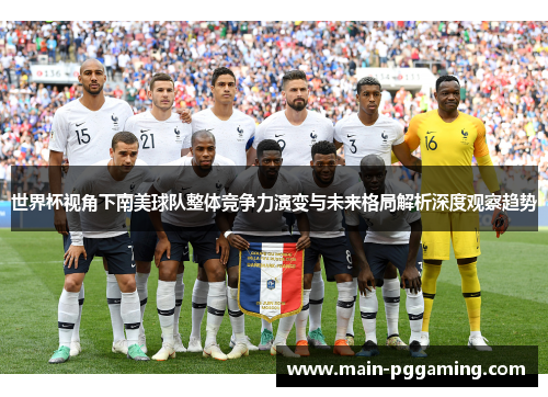 世界杯视角下南美球队整体竞争力演变与未来格局解析深度观察趋势