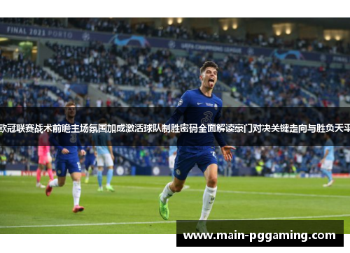 欧冠联赛战术前瞻主场氛围加成激活球队制胜密码全面解读豪门对决关键走向与胜负天平