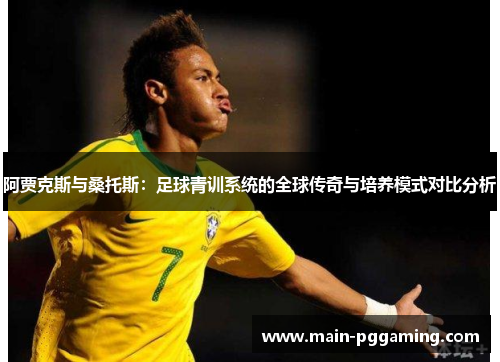 阿贾克斯与桑托斯:足球青训系统的全球传奇与培养模式对比分析 阿贾克斯与桑托斯:足球青训系统的全球传奇与培养模式对比分析