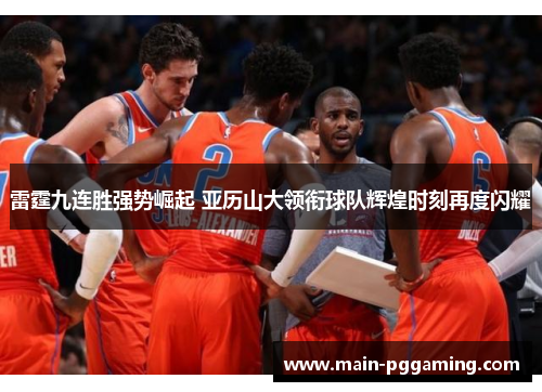 雷霆九连胜强势崛起 亚历山大领衔球队辉煌时刻再度闪耀