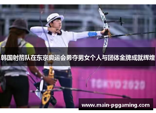 韩国射箭队在东京奥运会勇夺男女个人与团体金牌成就辉煌 韩国射箭队在东京奥运会勇夺男女个人与团体金牌成就辉煌