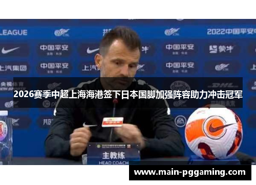 2026赛季中超上海海港签下日本国脚加强阵容助力冲击冠军