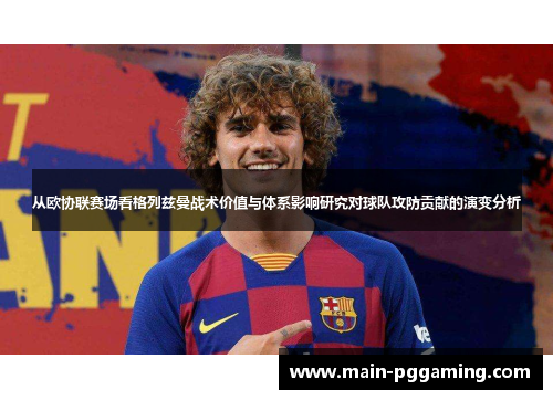 从欧协联赛场看格列兹曼战术价值与体系影响研究对球队攻防贡献的演变分析 从欧协联赛场看格列兹曼战术价值与体系影响研究对球队攻防贡献的演变分析