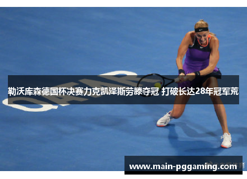 勒沃库森德国杯决赛力克凯泽斯劳滕夺冠 打破长达28年冠军荒 勒沃库森德国杯决赛力克凯泽斯劳滕夺冠 打破长达28年冠军荒