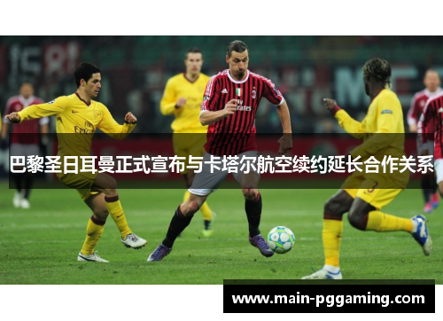 巴黎圣日耳曼正式宣布与卡塔尔航空续约延长合作关系 巴黎圣日耳曼正式宣布与卡塔尔航空续约延长合作关系