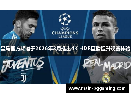 皇马官方频道于2026年3月推出4K HDR直播提升观赛体验 皇马官方频道于2026年3月推出4K HDR直播提升观赛体验