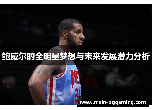 鲍威尔的全明星梦想与未来发展潜力分析