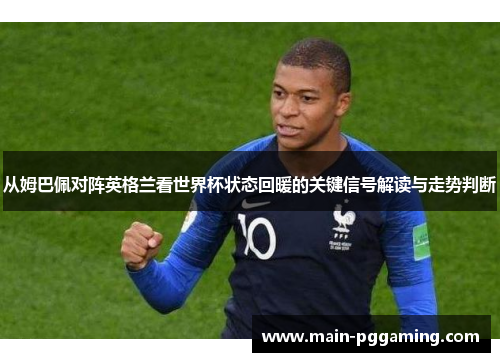 从姆巴佩对阵英格兰看世界杯状态回暖的关键信号解读与走势判断