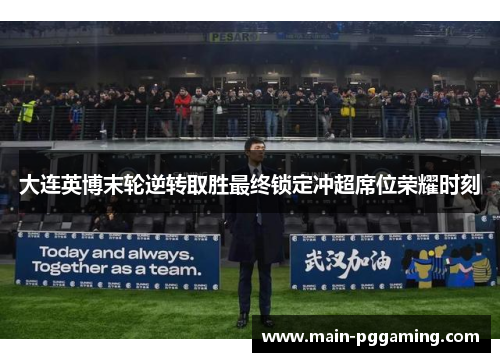 大连英博末轮逆转取胜最终锁定冲超席位荣耀时刻