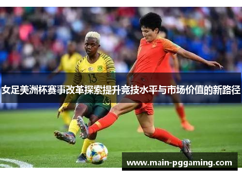 女足美洲杯赛事改革探索提升竞技水平与市场价值的新路径