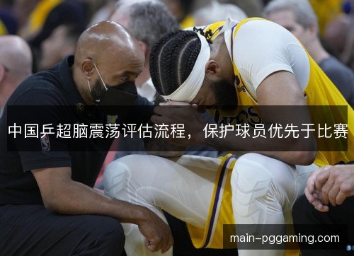 中国乒超脑震荡评估流程，保护球员优先于比赛